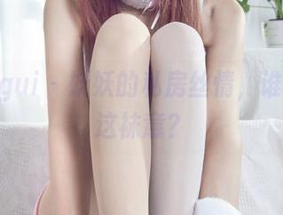 丽柜ligui - 妖妖的私房丝情，谁能抗拒这袜意？