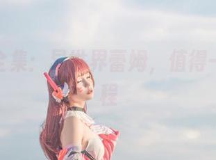 北之北全集：异世界蕾姆，值得一探的旅程