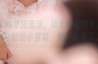 一种JK的穿搭魔法,幼水铃衣的全集写真像自制的小蛋糕,忽然就来了。