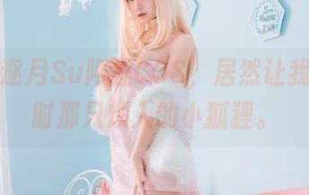 最新的逐月Su阿狸COS,居然让我想起儿时那只烦人的小狐狸。